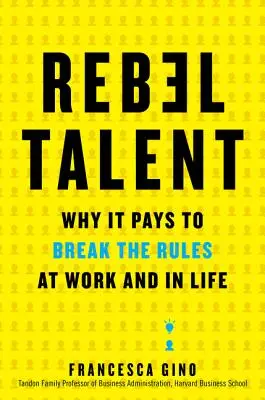 Le talent rebelle : Pourquoi il est payant de briser les règles au travail et dans la vie - Rebel Talent: Why It Pays to Break the Rules at Work and in Life