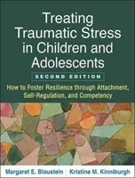Traiter le stress traumatique chez les enfants et les adolescents, deuxième édition : Comment favoriser la résilience par l'attachement, l'autorégulation et la compétence - Treating Traumatic Stress in Children and Adolescents, Second Edition: How to Foster Resilience Through Attachment, Self-Regulation, and Competency