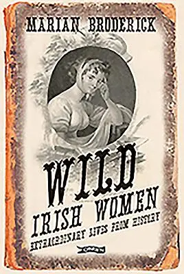 Femmes irlandaises sauvages : Vies extraordinaires de l'histoire - Wild Irish Women: Extraordinary Lives from History