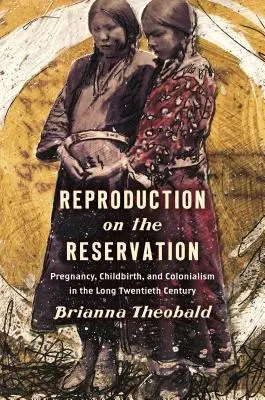 La reproduction dans la réserve : Grossesse, accouchement et colonialisme dans le long vingtième siècle - Reproduction on the Reservation: Pregnancy, Childbirth, and Colonialism in the Long Twentieth Century