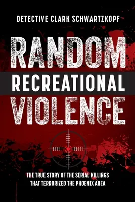 La violence récréative aléatoire : L'histoire vraie des meurtres en série qui ont terrorisé la région de Phoenix - Random Recreational Violence: The True Story of the Serial Killings that Terrorized the Phoenix Area