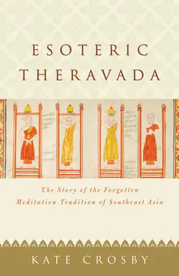 Le Theravada ésotérique : L'histoire de la tradition de méditation oubliée de l'Asie du Sud-Est - Esoteric Theravada: The Story of the Forgotten Meditation Tradition of Southeast Asia