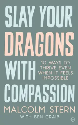 Tuez vos dragons avec compassion : Dix façons de prospérer même quand cela semble impossible - Slay Your Dragons with Compassion: Ten Ways to Thrive Even When It Feels Impossible