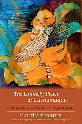 La paix improbable à Cuchumaquic : Les vies parallèles des hommes et des plantes : Garder les graines vivantes - The Unlikely Peace at Cuchumaquic: The Parallel Lives of People as Plants: Keeping the Seeds Alive