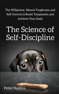 La science de l'autodiscipline : La volonté, la résistance mentale et le contrôle de soi pour résister à la tentation et atteindre vos objectifs. - The Science of Self-Discipline: The Willpower, Mental Toughness, and Self-Control to Resist Temptation and Achieve Your Goals