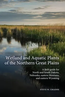 Plantes des zones humides et aquatiques des Grandes Plaines du Nord : Un guide de terrain pour le Dakota du Nord et du Sud, le Nebraska, l'est du Montana et l'est du Wyoming - Wetland and Aquatic Plants of the Northern Great Plains: A field guide for North and South Dakota, Nebraska, eastern Montana and eastern Wyoming