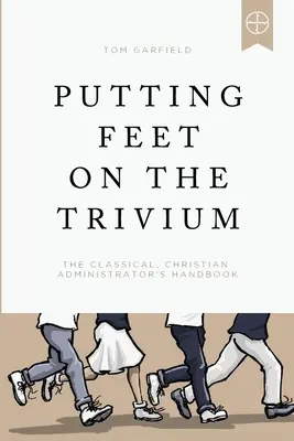 Mettre les pieds sur le Trivium : Le manuel de l'administrateur chrétien classique - Putting Feet on the Trivium: The Classical Christian Administrator's Handbook
