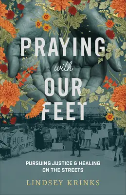 Praying with Our Feet : Pursuing Justice and Healing on the Streets (Prier avec nos pieds : à la recherche de la justice et de la guérison dans les rues) - Praying with Our Feet: Pursuing Justice and Healing on the Streets