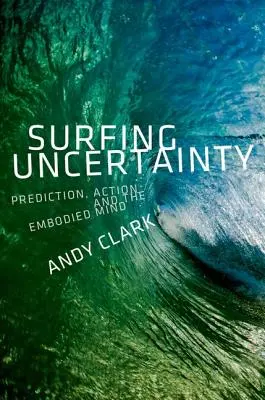 Surfer sur l'incertitude : Prédiction, action et esprit incarné - Surfing Uncertainty: Prediction, Action, and the Embodied Mind