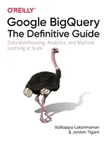 Google Bigquery : Le guide définitif : Entreposage de données, analyse et apprentissage automatique à l'échelle - Google Bigquery: The Definitive Guide: Data Warehousing, Analytics, and Machine Learning at Scale