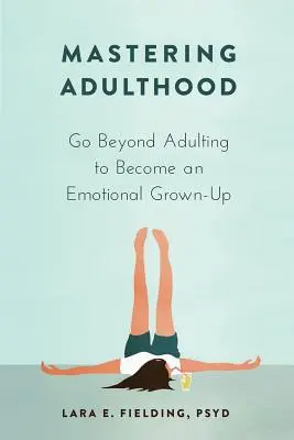 Maîtriser l'âge adulte : Dépasser l'âge adulte pour devenir un adulte émotif - Mastering Adulthood: Go Beyond Adulting to Become an Emotional Grown-Up