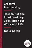 L'intrusion créative : Comment remettre de l'étincelle et de la joie dans votre travail et votre vie - Creative Trespassing: How to Put the Spark and Joy Back Into Your Work and Life