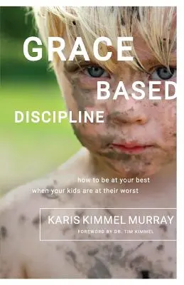 Discipline basée sur la grâce : Comment être à votre meilleur quand vos enfants sont à leur pire - Grace Based Discipline: How to Be at Your Best When Your Kids Are at Their Worst