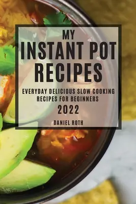 My Instant Pot Recipes 2022 : Everyday Delicious Slow Cooking Recipes for Beginners (Mes recettes instantanées 2022 : Recettes délicieuses de tous les jours pour les débutants) - My Instant Pot Recipes 2022: Everyday Delicious Slow Cooking Recipes for Beginners