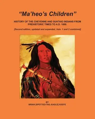 Les enfants de Ma'heo : Histoire des Indiens Cheyennes et Suhtaio de la préhistoire à 1800 après J.-C. - Ma'heo's Children: History of the Cheyenne and Suhtaio Indians from prehistoric times to AD 1800