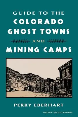 Guide des villes fantômes et des camps miniers du Colorado : Et les camps miniers - Guide to the Colorado Ghost Towns and Mining Camps: And Mining Camps