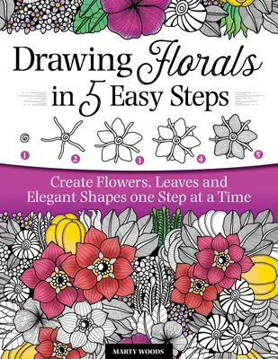 Dessiner des fleurs en 5 étapes faciles : Créer des fleurs, des feuilles et des formes élégantes une étape à la fois - Drawing Florals in 5 Easy Steps: Create Flowers, Leaves, and Elegant Shapes One Step at a Time
