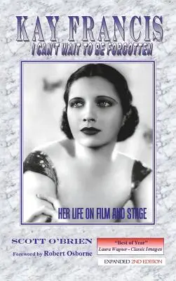 Kay Francis : Je ne peux pas attendre d'être oubliée : Sa vie au cinéma et sur scène - Kay Francis: I Can't Wait to Be Forgotten: Her Life on Film and Stage