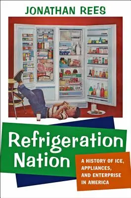 La nation du froid : Une histoire de la glace, des appareils et des entreprises en Amérique - Refrigeration Nation: A History of Ice, Appliances, and Enterprise in America