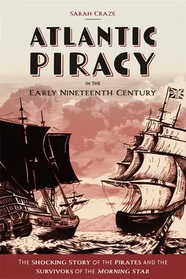 La piraterie dans l'Atlantique au début du XIXe siècle : L'histoire choquante des pirates et des survivants du Morning Star - Atlantic Piracy in the Early Nineteenth Century: The Shocking Story of the Pirates and the Survivors of the Morning Star