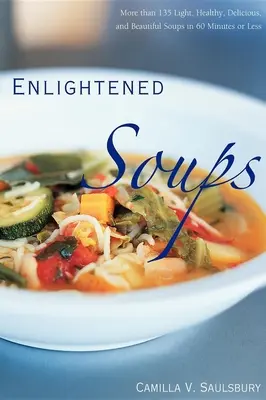 Soupes éclairées : Plus de 135 soupes légères, saines, délicieuses et magnifiques en 60 minutes ou moins - Enlightened Soups: More Than 135 Light, Healthy, Delicious, and Beautiful Soups in 60 Minutes or Less