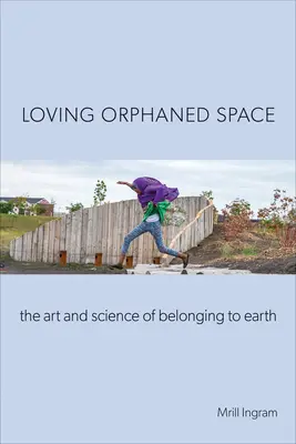 Aimer l'espace orphelin : L'art et la science de l'appartenance à la Terre - Loving Orphaned Space: The Art and Science of Belonging to Earth