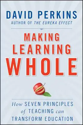 Making Learning Whole : Comment sept principes d'enseignement peuvent transformer l'éducation - Making Learning Whole: How Seven Principles of Teaching Can Transform Education