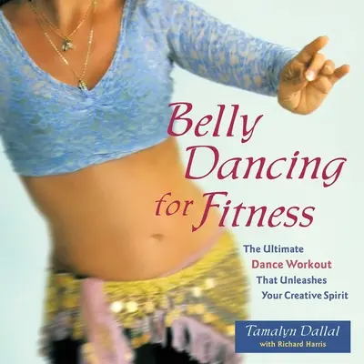 La danse du ventre pour la forme : L'entraînement de danse ultime qui libère votre esprit créatif - Belly Dancing for Fitness: The Ultimate Dance Workout That Unleashes Your Creative Spirit