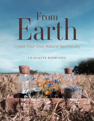 De la terre : Créez votre propre apothicaire naturel - From Earth: Create Your Own Natural Apothecary
