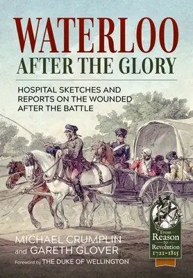 Waterloo après la gloire : Croquis d'hôpitaux et rapports sur les blessés après la bataille - Waterloo After the Glory: Hospital Sketches and Reports on the Wounded After the Battle