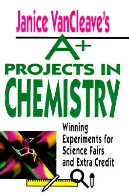 Janice VanCleave's A+ Projects in Chemistry : Expériences gagnantes pour les foires scientifiques et les crédits supplémentaires - Janice VanCleave's A+ Projects in Chemistry: Winning Experiments for Science Fairs and Extra Credit