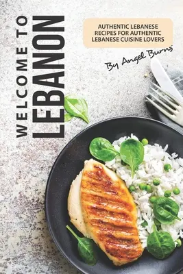 Bienvenue au Liban : Recettes libanaises authentiques pour les amateurs de cuisine libanaise authentique - Welcome to Lebanon: Authentic Lebanese Recipes for Authentic Lebanese Cuisine Lovers