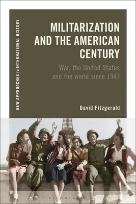 La militarisation et le siècle américain : La guerre, les États-Unis et le monde depuis 1941 - Militarization and the American Century: War, the United States and the World Since 1941