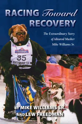 La course vers le rétablissement : L'histoire extraordinaire du musher de l'Alaska Mike Williams Sr. - Racing Toward Recovery: The Extraordinary Story of Alaska Musher Mike Williams Sr.