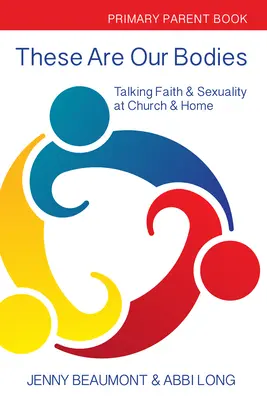 These Are Our Bodies : Livre du primaire pour les parents : Parler de la foi et de la sexualité à l'église et à la maison - These Are Our Bodies: Primary Parent Book: Talking Faith & Sexuality at Church & Home