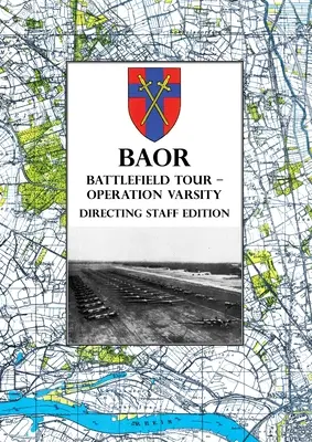 BAOR BATTLEFIELD TOUR - OPERATION VARSITY - Édition de l'état-major : Opérations du XVIIIe corps d'armée des États-Unis (aéroporté) à l'appui de la traversée de la frontière entre les États-Unis et le Canada. - BAOR BATTLEFIELD TOUR - OPERATION VARSITY - Directing Staff Edition: Operations of XVIII United States Corps (Airborne) in Support of the Crossing of