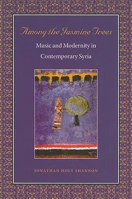 Parmi les arbres de jasmin : Musique et modernité dans la Syrie contemporaine - Among the Jasmine Trees: Music and Modernity in Contemporary Syria