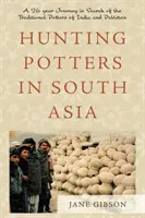 La chasse aux potiers en Asie du Sud - Un voyage de 26 ans à la recherche des potiers traditionnels de l'Inde et du Pakistan - Hunting Potters in South Asia - A 26 year Journey in Search of the Traditional Potters of India and Pakistan