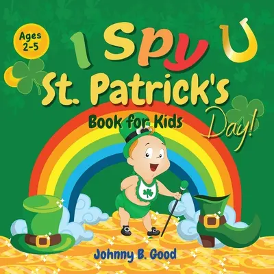 I Spy St. Patrick's Day Book for Kids Ages 2-5 : Jeu de devinettes amusant et livre de coloriage pour les enfants, livre interactif sur la Saint-Patrick pour les enfants d'âge préscolaire et les enfants de moins de 18 ans. - I Spy St. Patrick's Day Book for Kids Ages 2-5: Fun Guessing Game and Coloring Book for Kids, St. Patrick's Day Interactive Book for Preschoolers and