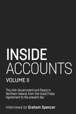 Inside Accounts, Volume II : Le gouvernement irlandais et la paix en Irlande du Nord, de l'accord du Vendredi saint à la chute du partage du pouvoir - Inside Accounts, Volume II: The Irish Government and peace in Northern Ireland, from The Good Friday Agreement to the fall of power-sharing