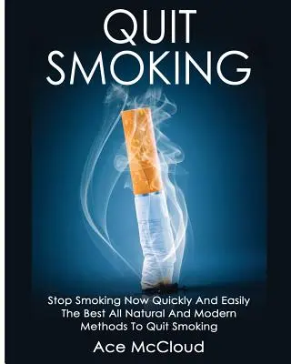 Arrêter de fumer : Arrêter de fumer rapidement et facilement : Les meilleures méthodes naturelles et modernes pour arrêter de fumer - Quit Smoking: Stop Smoking Now Quickly And Easily: The Best All Natural And Modern Methods To Quit Smoking