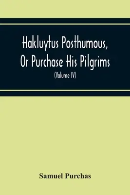 Hakluytus Posthumous, Or Purchase His Pilgrims : Containing A History Of The World In Sea Voyages And Landed Travels By Englishmen And Others (Volume I) (en anglais) - Hakluytus Posthumous, Or Purchase His Pilgrims: Containing A History Of The World In Sea Voyages And Landed Travels By Englishmen And Others (Volume I