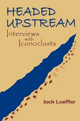 Headed Upstream : Entretiens avec des iconoclastes - Headed Upstream: Interviews with Iconoclasts