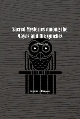 Mystères sacrés chez les Mayas et les Quiches - Il y a 11 500 ans : En des temps antérieurs au Temple de Salomon - Sacred Mysteries among the Mayas and the Quiches - 11, 500 Years Ago: In Times Anterior to the Temple of Solomon