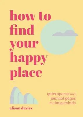 Comment trouver son bonheur : Des espaces calmes et des pages de journal pour les esprits occupés - How to Find Your Happy Place: Quiet Spaces and Journal Pages for Busy Minds