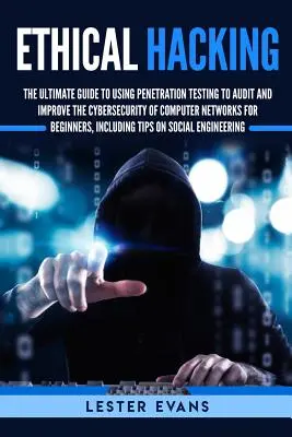 Ethical Hacking : Le guide ultime de l'utilisation des tests de pénétration pour auditer et améliorer la cybersécurité des réseaux informatiques pour les débutants. - Ethical Hacking: The Ultimate Guide to Using Penetration Testing to Audit and Improve the Cybersecurity of Computer Networks for Beginn