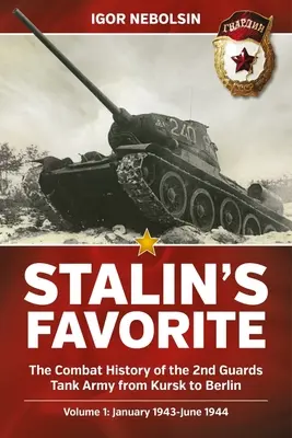 Le favori de Staline : L'histoire du combat de la 2e armée de chars de la Garde de Koursk à Berlin : Volume 1 - janvier 1943-juin 1944 - Stalin's Favorite: The Combat History of the 2nd Guards Tank Army from Kursk to Berlin: Volume 1 - January 1943-June 1944