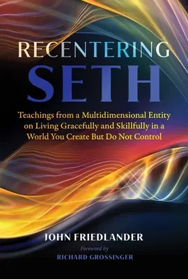 Recentrer Seth : Enseignements d'une entité multidimensionnelle sur la manière de vivre avec grâce et compétence dans un monde que vous créez mais que vous ne contrôlez pas. - Recentering Seth: Teachings from a Multidimensional Entity on Living Gracefully and Skillfully in a World You Create But Do Not Control