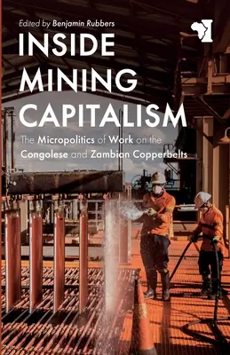 A l'intérieur du capitalisme minier : La micropolitique du travail sur les ceintures de cuivre congolaise et zambienne - Inside Mining Capitalism: The Micropolitics of Work on the Congolese and Zambian Copperbelts