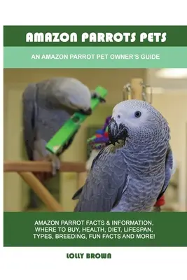 Les perroquets d'Amazonie : Guide du propriétaire d'un perroquet d'Amazonie - Amazon Parrots Pets: An Amazon Parrot Pet Owner's Guide